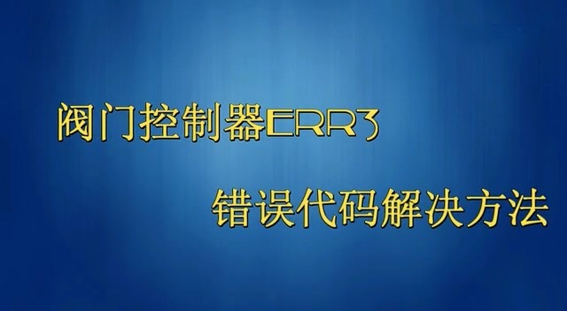阀门控制器产生Er3错误代码的原因及解决方法